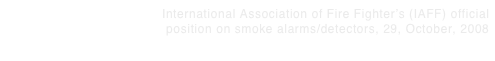 International Association of Fire Fighter’s (IAFF) official position on smoke alarms/detectors, 29, October, 2008 More > > >
